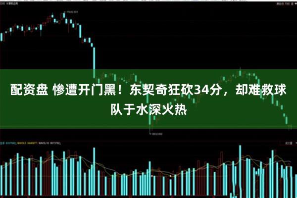 配资盘 惨遭开门黑！东契奇狂砍34分，却难救球队于水深火热