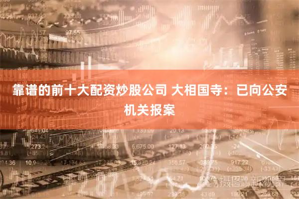 靠谱的前十大配资炒股公司 大相国寺：已向公安机关报案