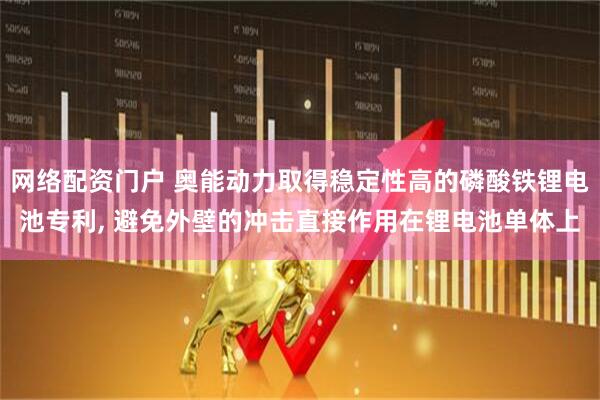 网络配资门户 奥能动力取得稳定性高的磷酸铁锂电池专利, 避免外壁的冲击直接作用在锂电池单体上