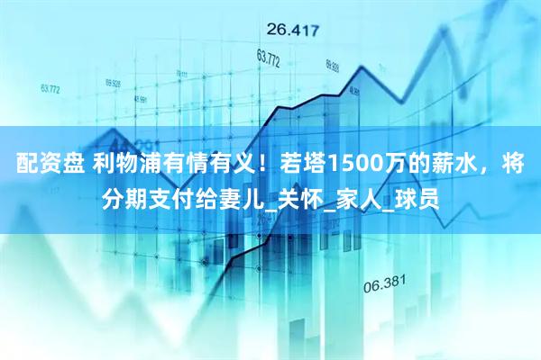 配资盘 利物浦有情有义！若塔1500万的薪水，将分期支付给妻儿_关怀_家人_球员